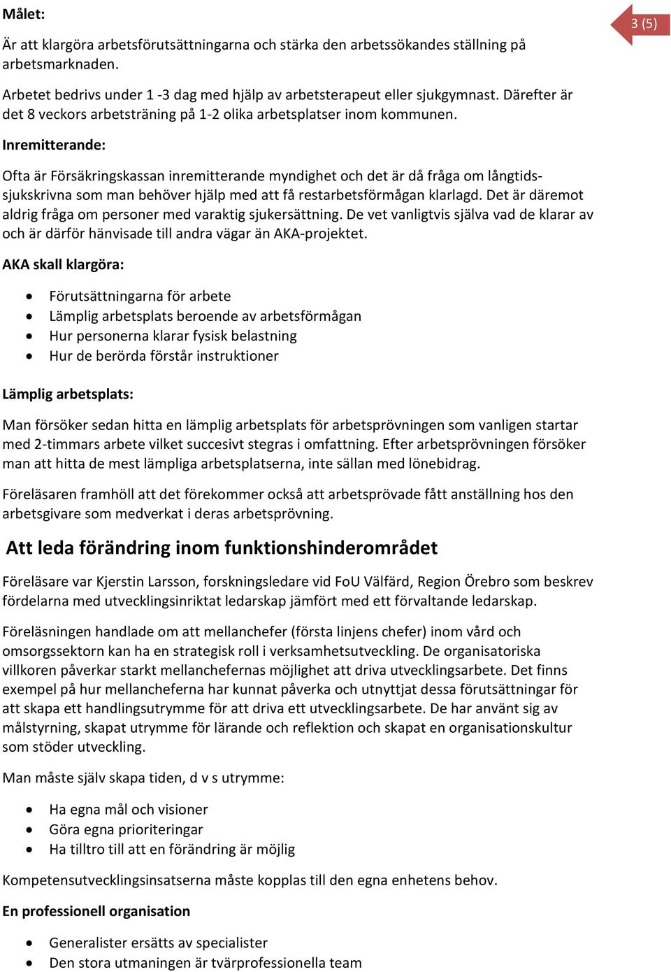 Inremitterande: Ofta är Försäkringskassan inremitterande myndighet och det är då fråga om långtidssjukskrivna som man behöver hjälp med att få restarbetsförmågan klarlagd.