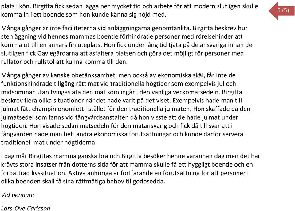 Birgitta beskrev hur stenläggning vid hennes mammas boende förhindrade personer med rörelsehinder att komma ut till en annars fin uteplats.