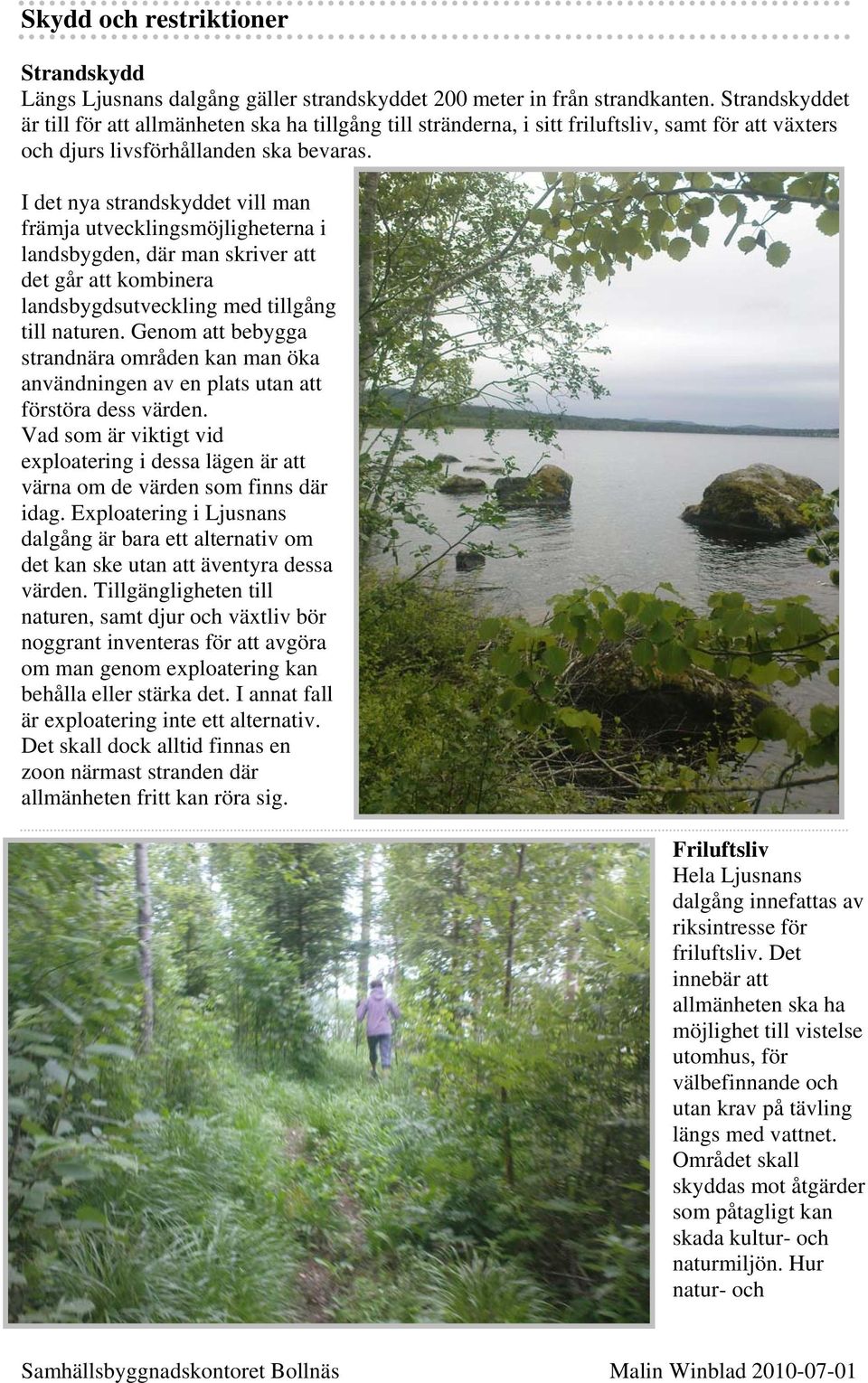 I det nya strandskyddet vill man främja utvecklingsmöjligheterna i landsbygden, där man skriver att det går att kombinera landsbygdsutveckling med tillgång till naturen.