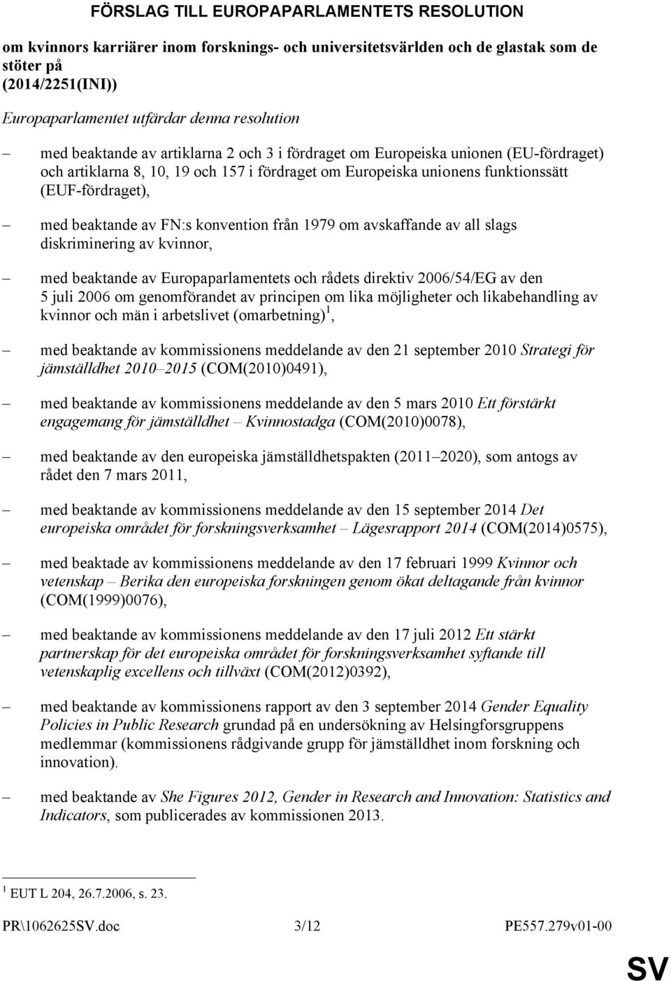 av FN:s konvention från 1979 om avskaffande av all slags diskriminering av kvinnor, med beaktande av Europaparlamentets och rådets direktiv 2006/54/EG av den 5 juli 2006 om genomförandet av principen