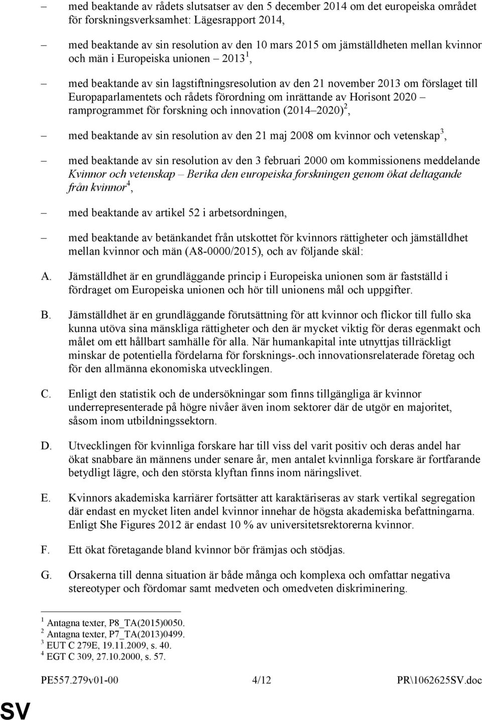 Horisont 2020 ramprogrammet för forskning och innovation (2014 2020) 2, med beaktande av sin resolution av den 21 maj 2008 om kvinnor och vetenskap 3, med beaktande av sin resolution av den 3