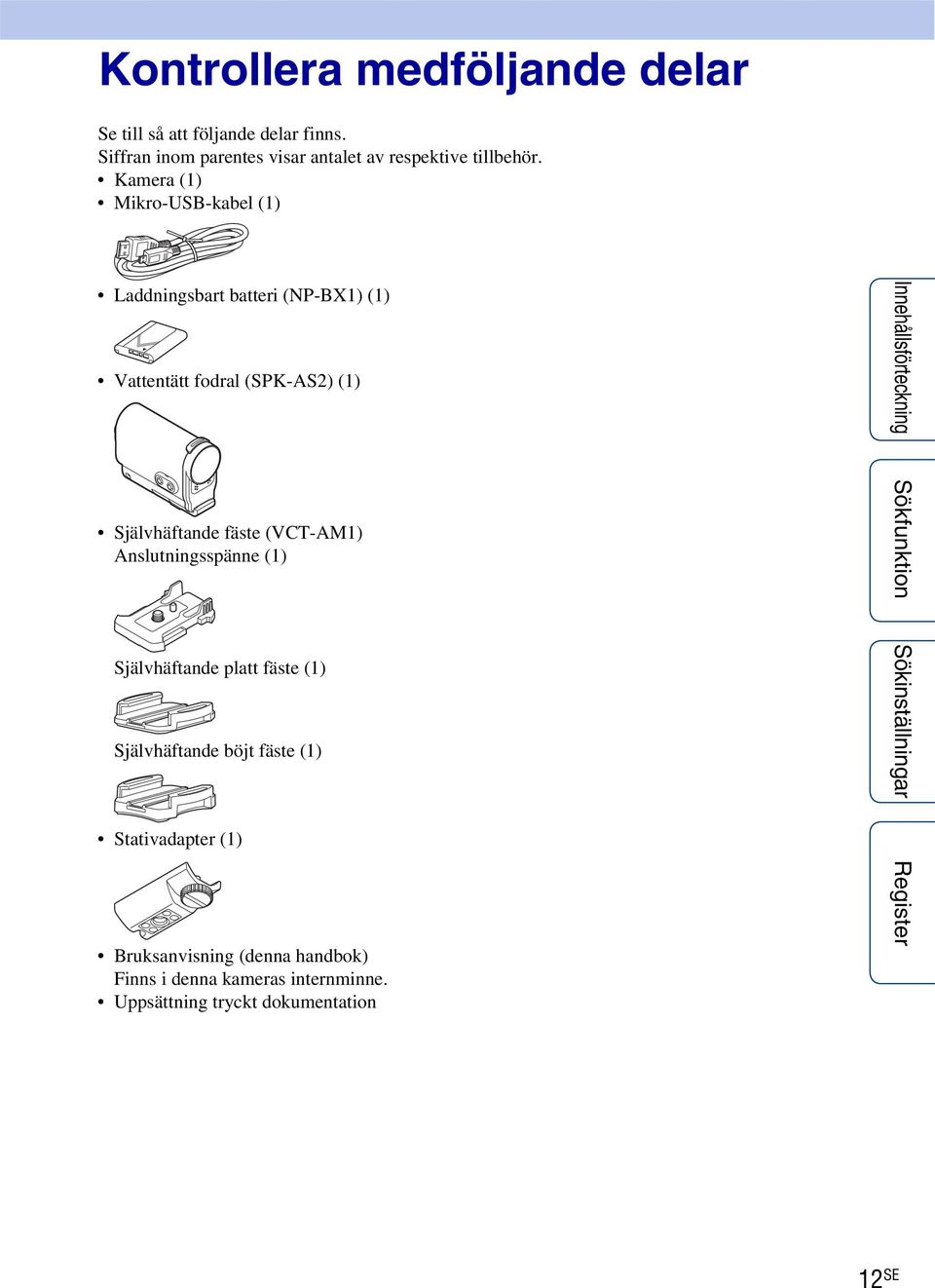 Kamera (1) Mikro-USB-kabel (1) Laddningsbart batteri (NP-BX1) (1) Vattentätt fodral (SPK-AS2) (1) Självhäftande