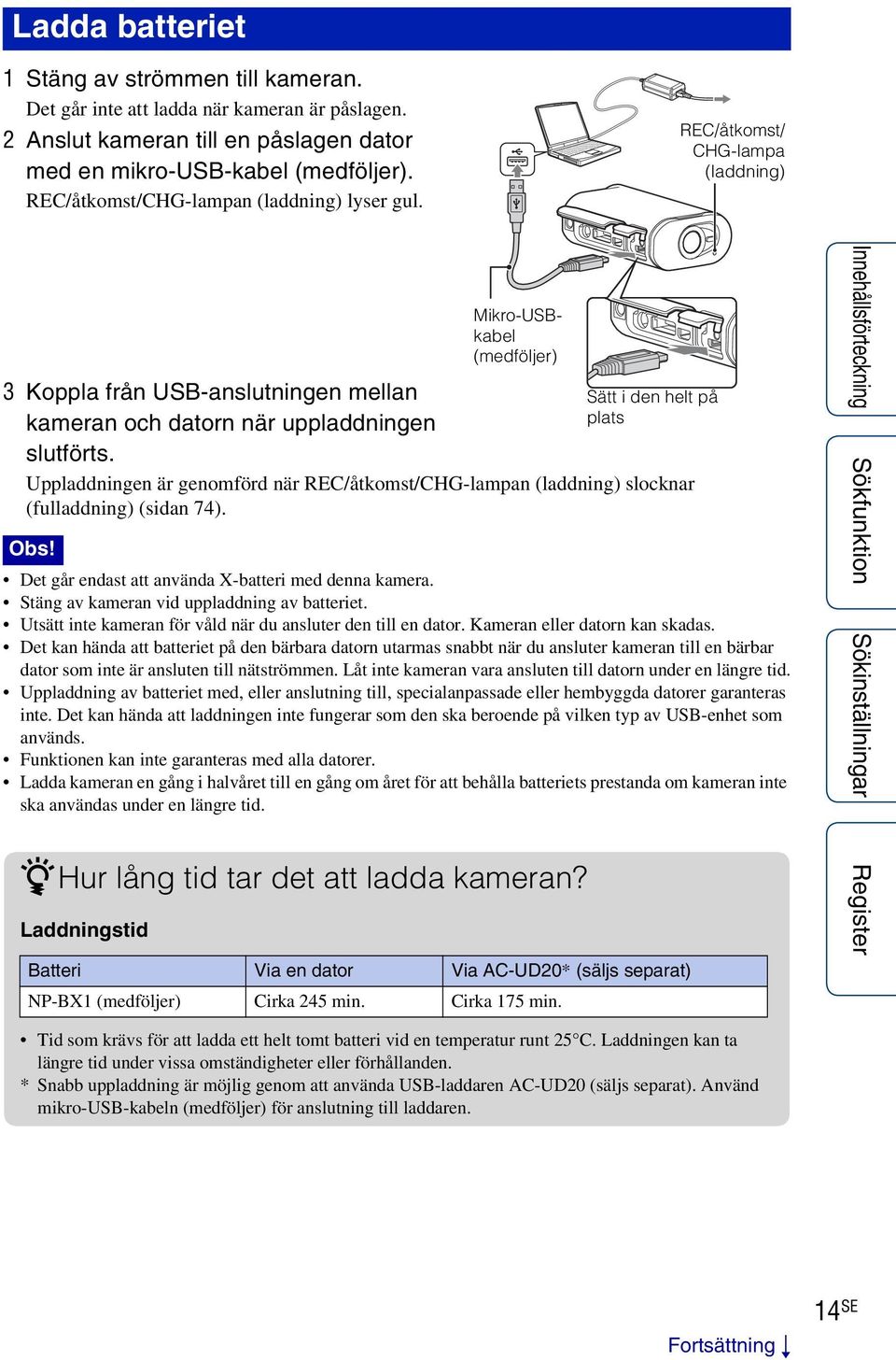 Mikro-USBkabel (medföljer) Uppladdningen är genomförd när REC/åtkomst/CHG-lampan (laddning) slocknar (fulladdning) (sidan 74). Obs! Det går endast att använda X-batteri med denna kamera.