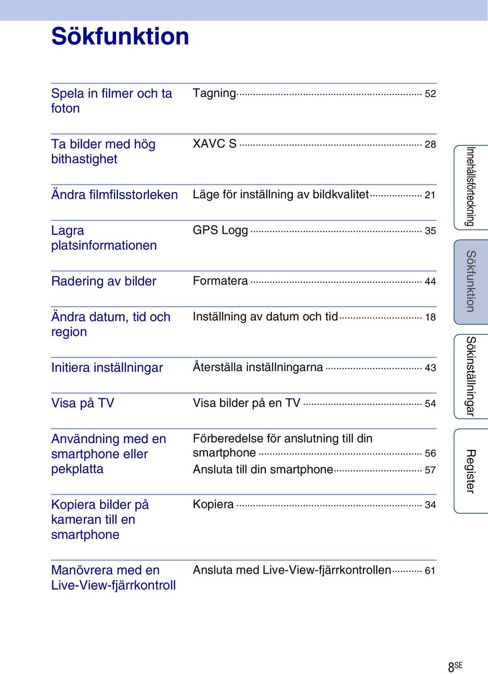 Återställa inställningarna 43 Visa på TV Visa bilder på en TV 54 Användning med en smartphone eller pekplatta Kopiera bilder på kameran till en smartphone