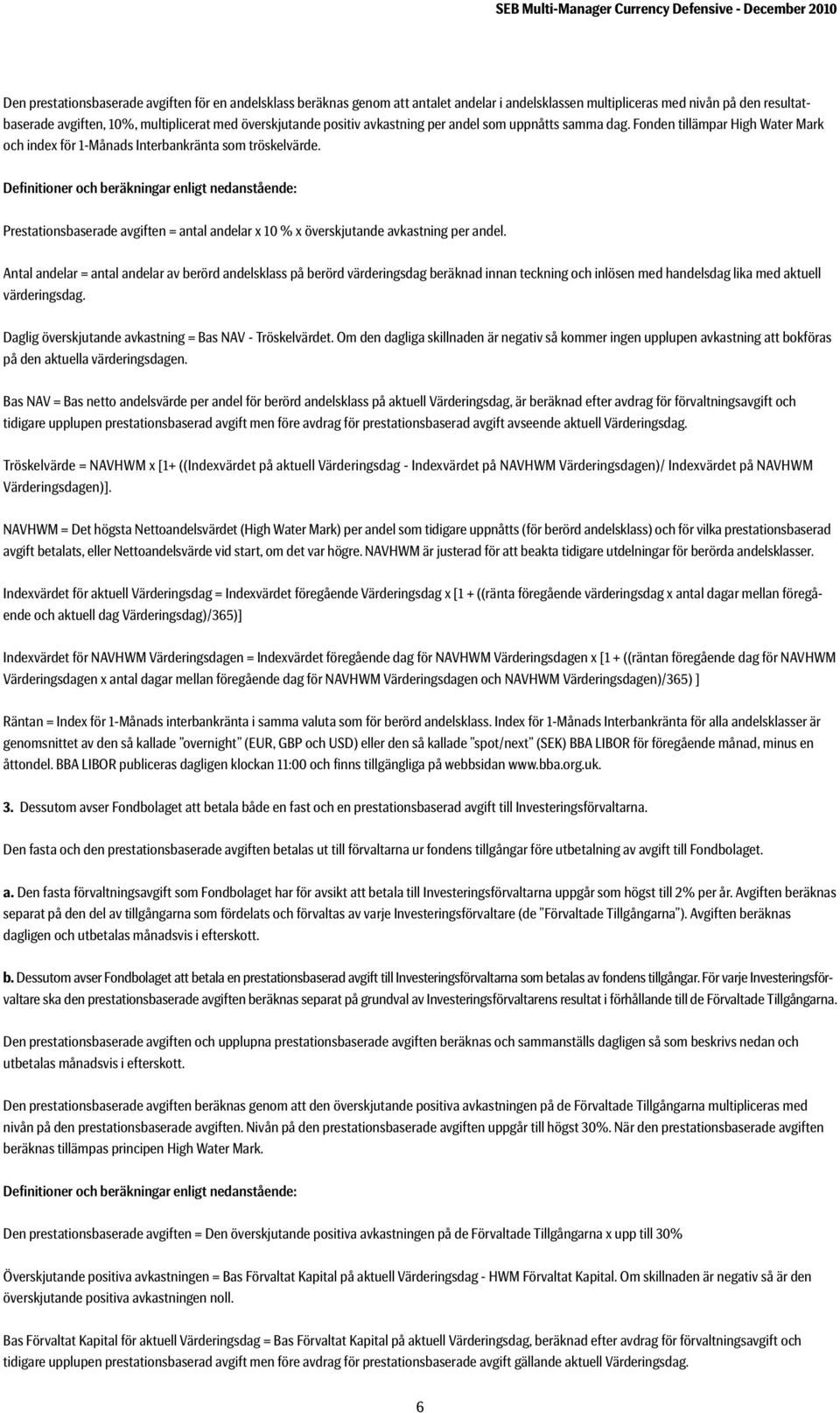 Definitioner och beräkningar enligt nedanstående: Prestationsbaserade avgiften = antal andelar x 10 % x överskjutande avkastning per andel.