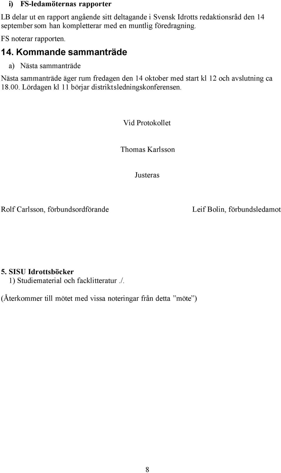 Kommande sammanträde a) Nästa sammanträde Nästa sammanträde äger rum fredagen den 14 oktober med start kl 12 och avslutning ca 18.00.