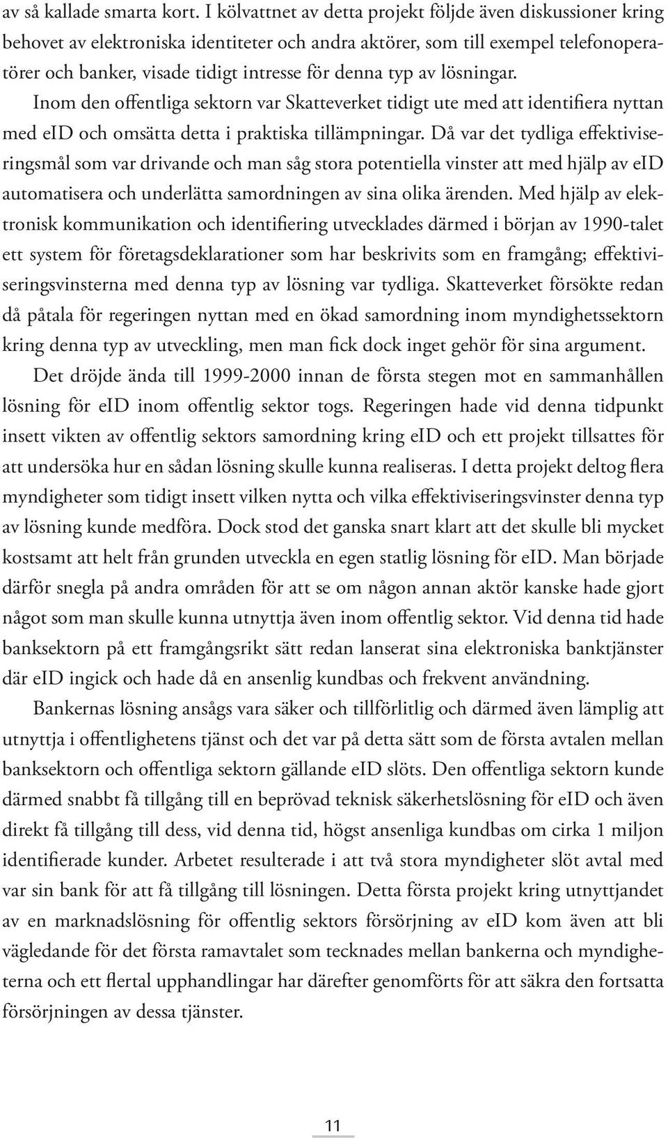 av lösningar. Inom den offentliga sektorn var Skatteverket tidigt ute med att identifiera nyttan med eid och omsätta detta i praktiska tillämpningar.