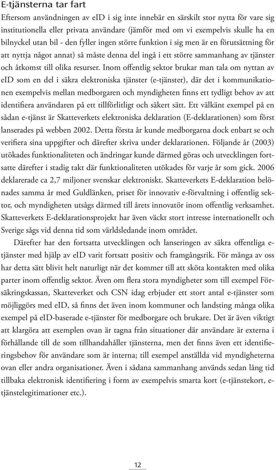 Inom offentlig sektor brukar man tala om nyttan av eid som en del i säkra elektroniska tjänster (e-tjänster), där det i kommunikationen exempelvis mellan medborgaren och myndigheten finns ett tydligt