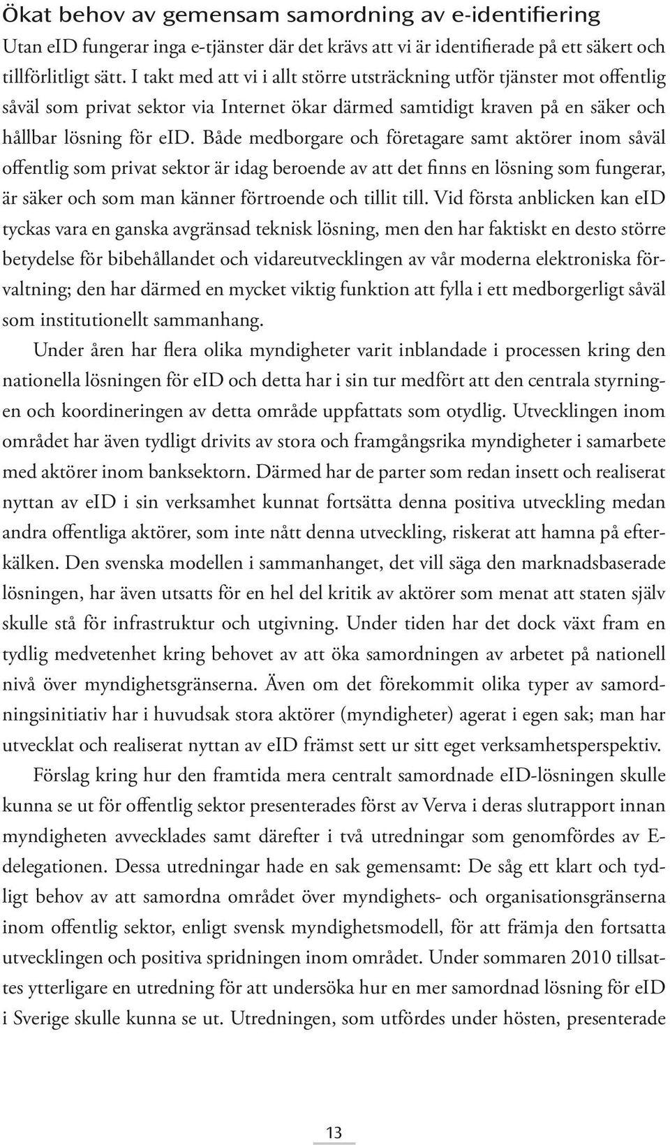 Både medborgare och företagare samt aktörer inom såväl offentlig som privat sektor är idag beroende av att det finns en lösning som fungerar, är säker och som man känner förtroende och tillit till.