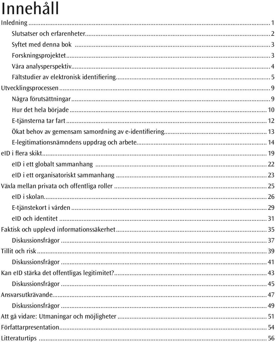 .. 14 eid i flera skikt... 19 eid i ett globalt sammanhang... 22 eid i ett organisatoriskt sammanhang... 23 Växla mellan privata och offentliga roller... 25 eid i skolan... 26 E-tjänstekort i vården.