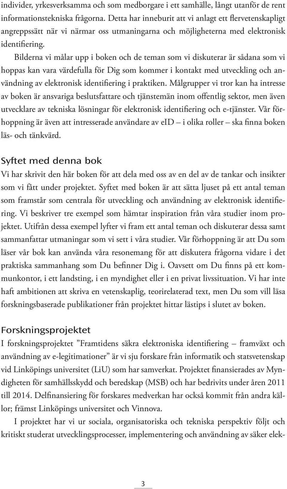 Bilderna vi målar upp i boken och de teman som vi diskuterar är sådana som vi hoppas kan vara värdefulla för Dig som kommer i kontakt med utveckling och användning av elektronisk identifiering i