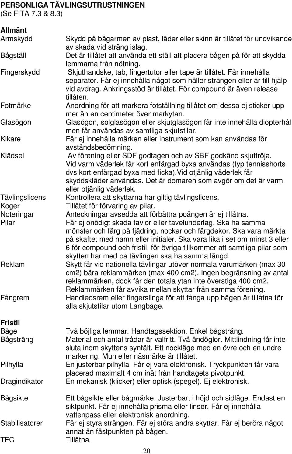 sträng islag. Det är tillåtet att använda ett ställ att placera bågen på för att skydda lemmarna från nötning. Skjuthandske, tab, fingertutor eller tape är tillåtet. Får innehålla separator.