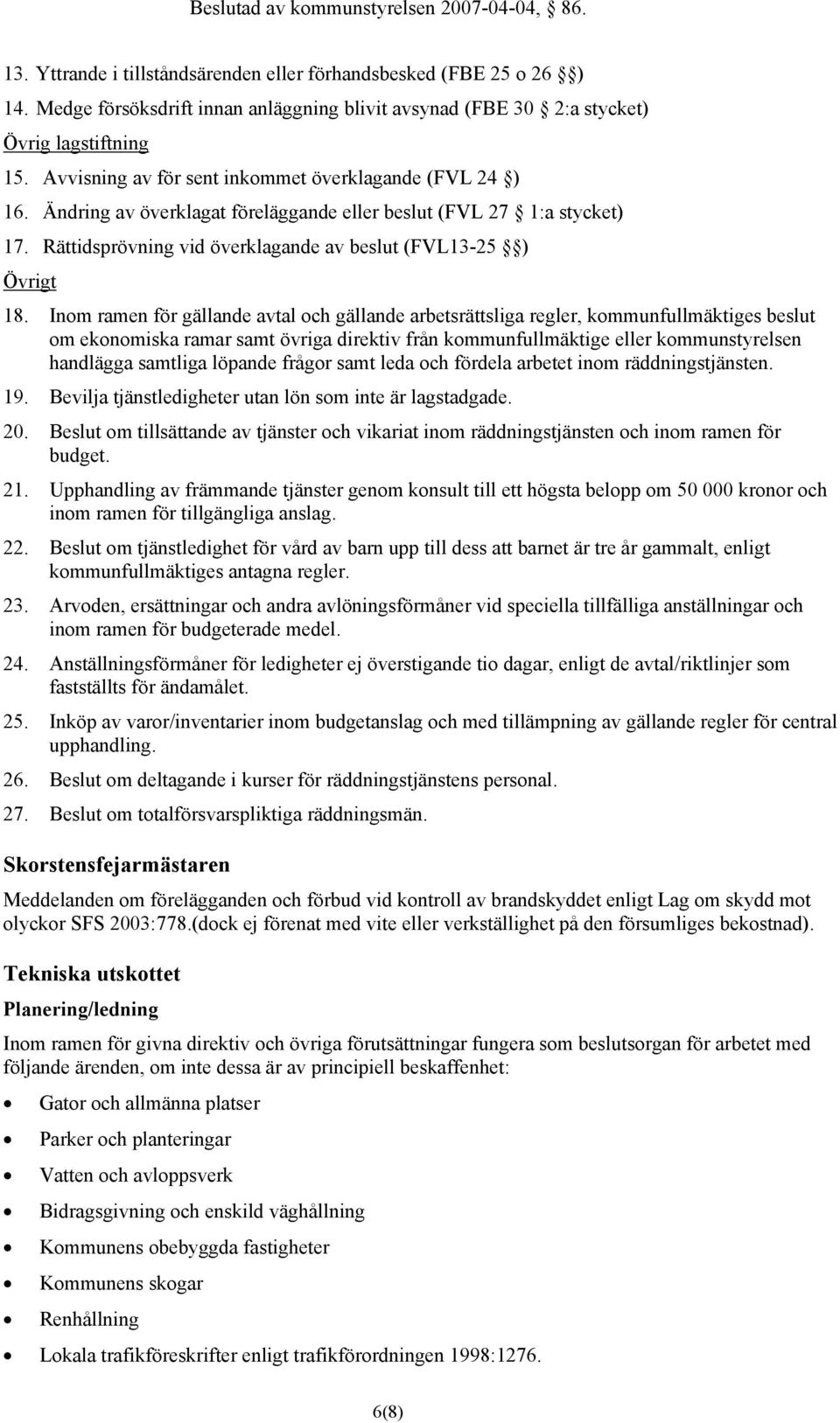 Inom ramen för gällande avtal och gällande arbetsrättsliga regler, kommunfullmäktiges beslut om ekonomiska ramar samt övriga direktiv från kommunfullmäktige eller kommunstyrelsen handlägga samtliga