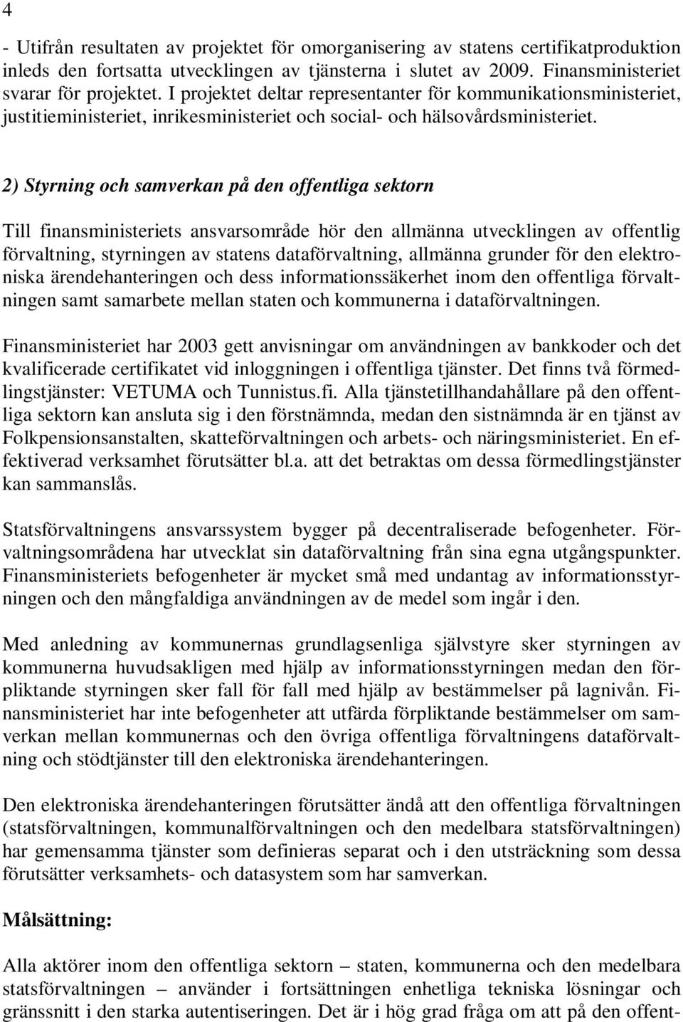 2) Styrning och samverkan på den offentliga sektorn Till finansministeriets ansvarsområde hör den allmänna utvecklingen av offentlig förvaltning, styrningen av statens dataförvaltning, allmänna