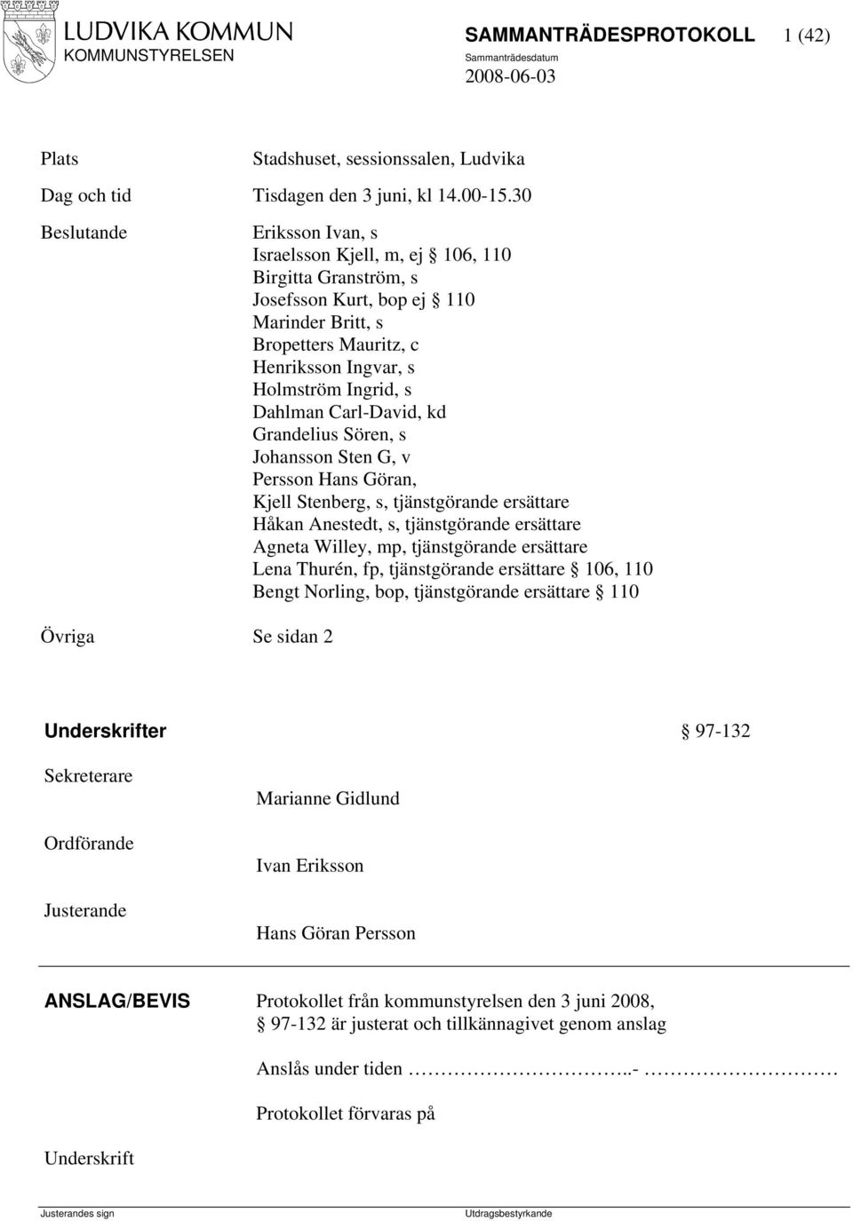 Holmström Ingrid, s Dahlman Carl-David, kd Grandelius Sören, s Johansson Sten G, v Persson Hans Göran, Kjell Stenberg, s, tjänstgörande ersättare Håkan Anestedt, s, tjänstgörande ersättare Agneta