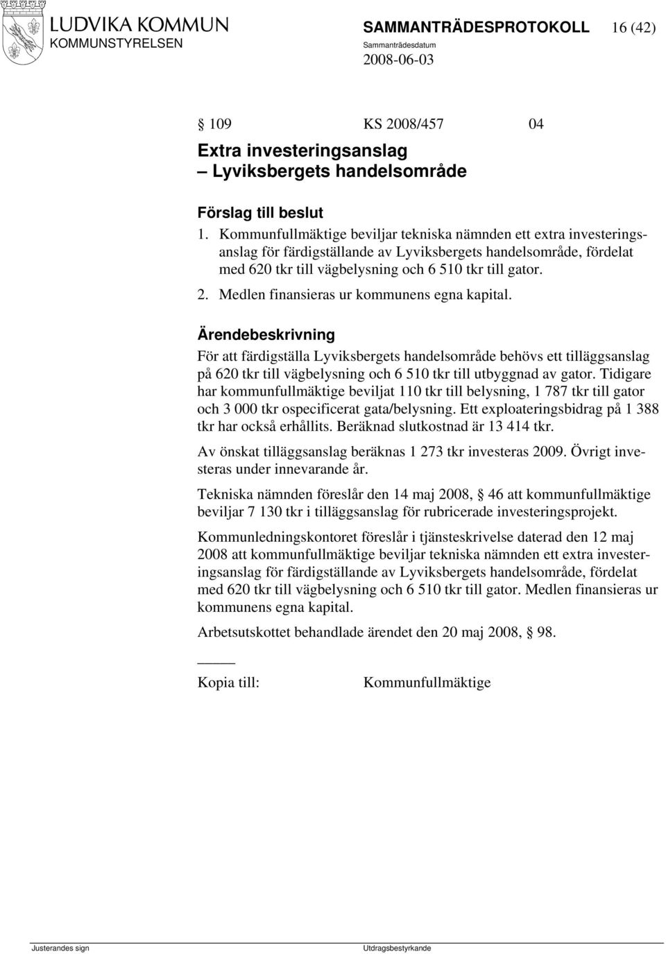 Medlen finansieras ur kommunens egna kapital. För att färdigställa Lyviksbergets handelsområde behövs ett tilläggsanslag på 620 tkr till vägbelysning och 6 510 tkr till utbyggnad av gator.