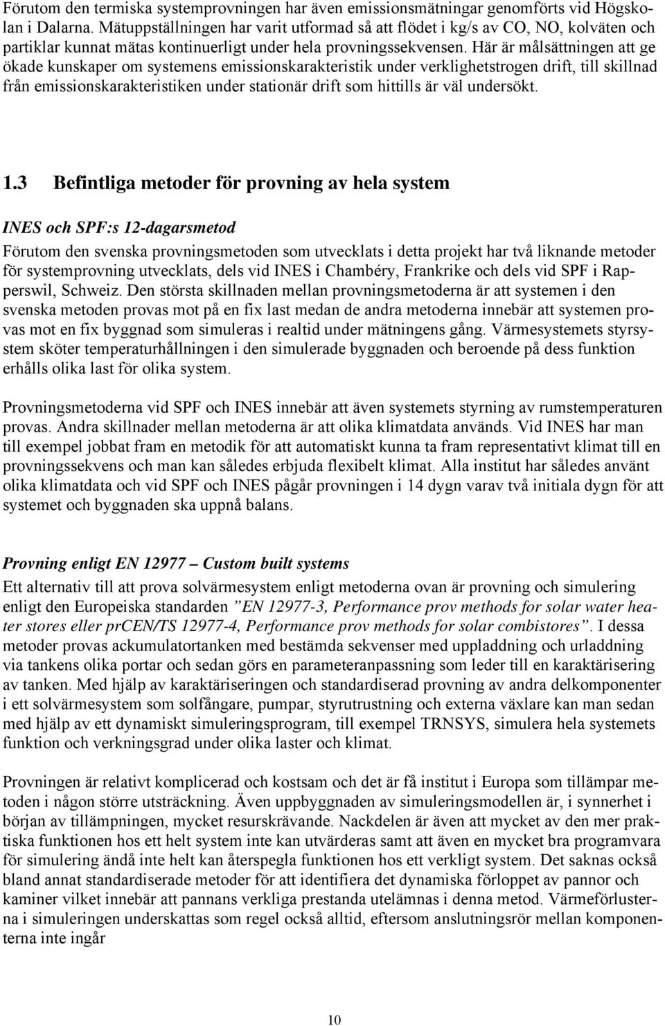 Här är målsättningen att ge ökade kunskaper om systemens emissionskarakteristik under verklighetstrogen drift, till skillnad från emissionskarakteristiken under stationär drift som hittills är väl