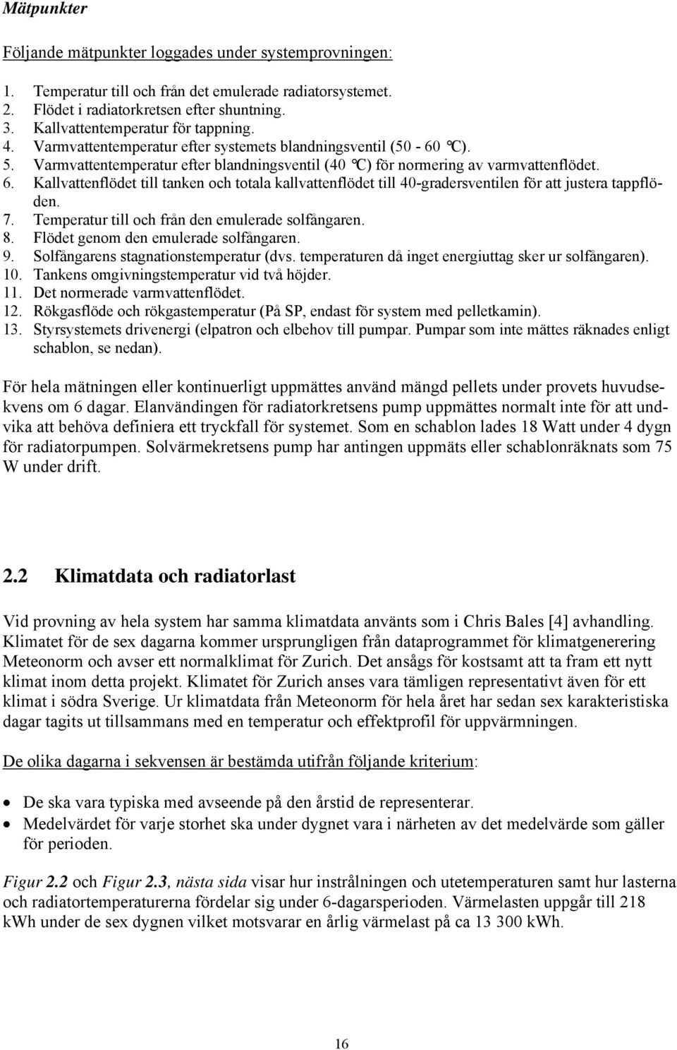 Kallvattenflödet till tanken och totala kallvattenflödet till 40-gradersventilen för att justera tappflöden. 7. Temperatur till och från den emulerade solfångaren. 8.