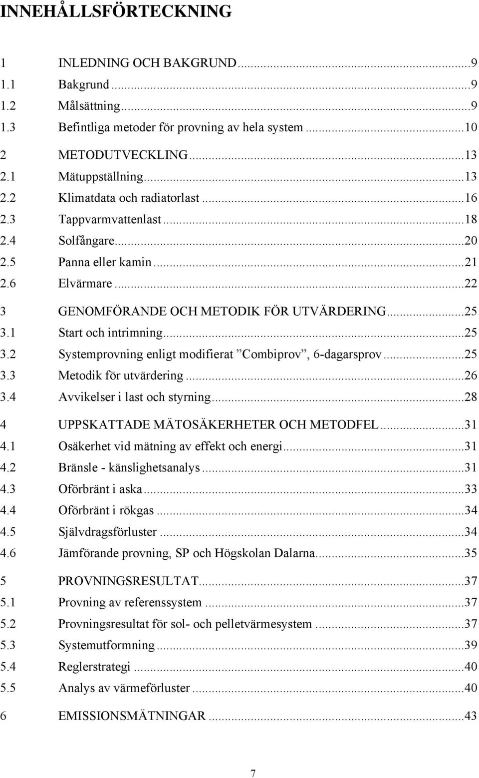 .. 22 3 GENOMFÖRANDE OCH METODIK FÖR UTVÄRDERING... 25 3.1 Start och intrimning... 25 3.2 Systemprovning enligt modifierat Combiprov, 6-dagarsprov... 25 3.3 Metodik för utvärdering... 26 3.