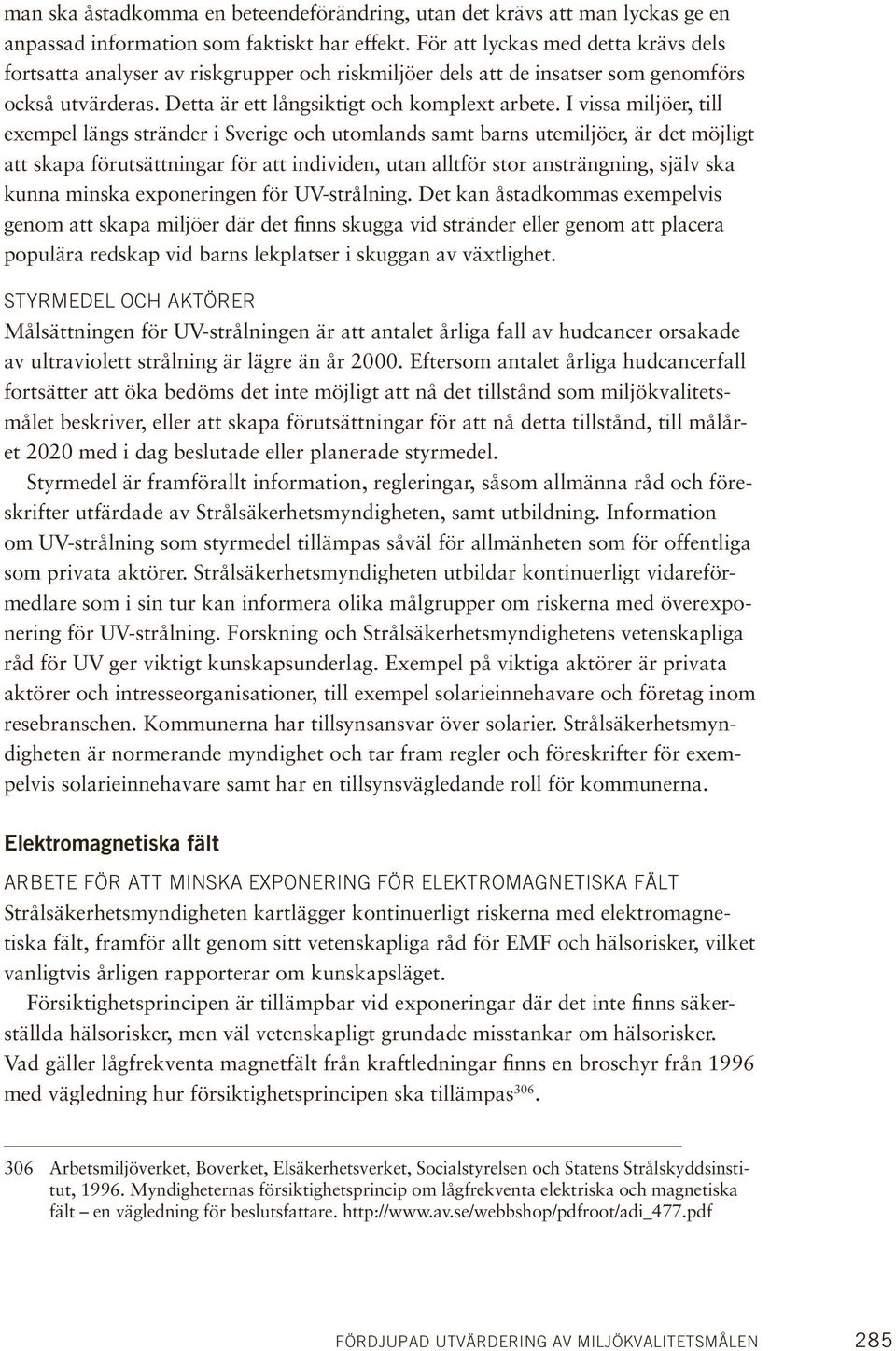 I vissa miljöer, till exempel längs stränder i Sverige och utomlands samt barns utemiljöer, är det möjligt att skapa förutsättningar för att individen, utan alltför stor ansträngning, själv ska kunna