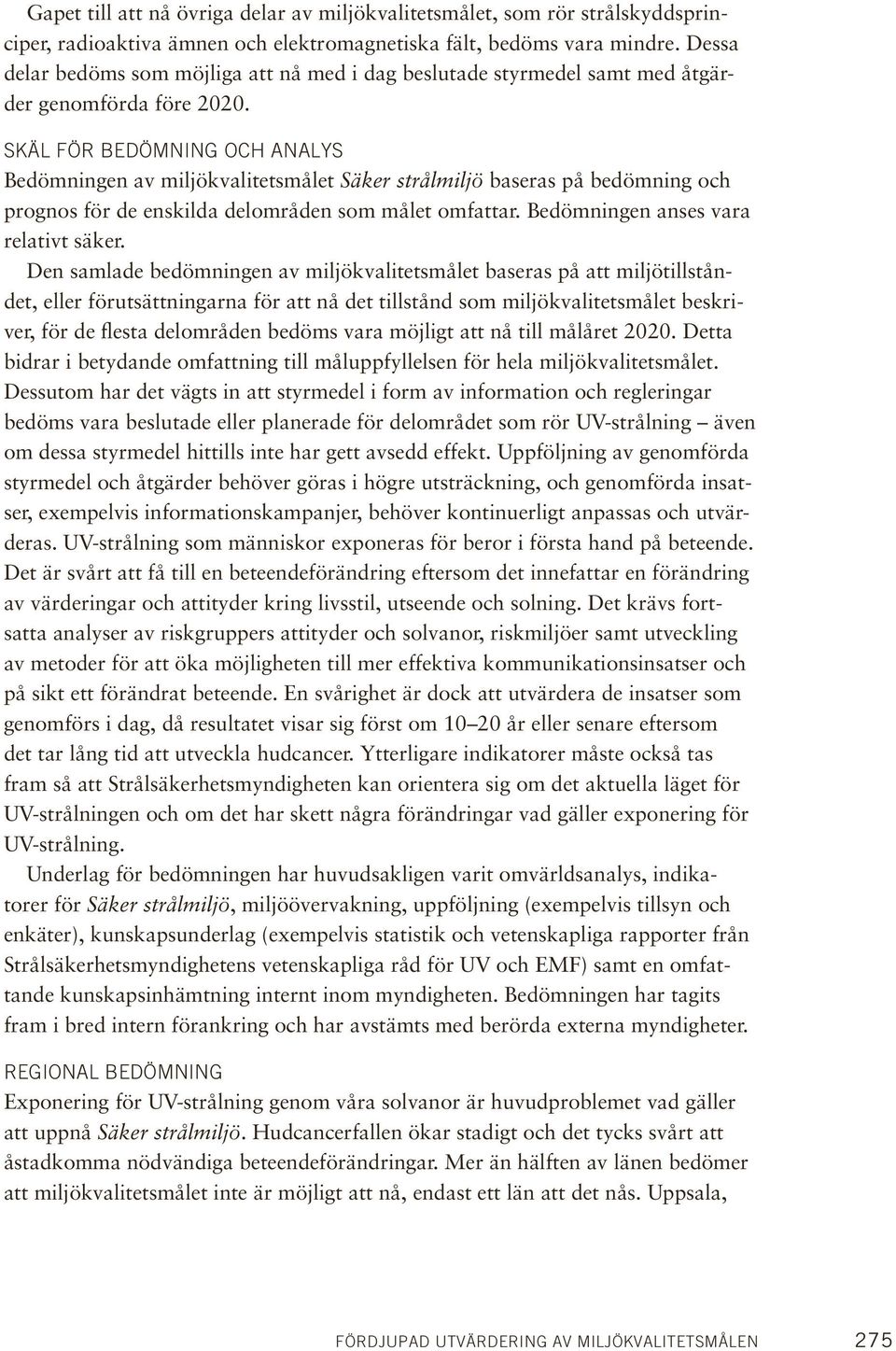 Skäl för bedömning och analys Bedömningen av miljökvalitetsmålet Säker strålmiljö baseras på bedömning och prognos för de enskilda delområden som målet omfattar. Bedömningen anses vara relativt säker.