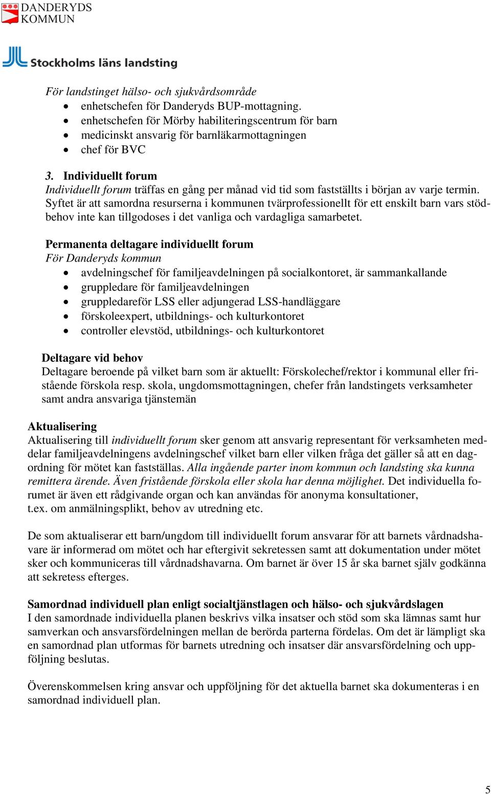 Syftet är att samordna resurserna i kommunen tvärprofessionellt för ett enskilt barn vars stödbehov inte kan tillgodoses i det vanliga och vardagliga samarbetet.