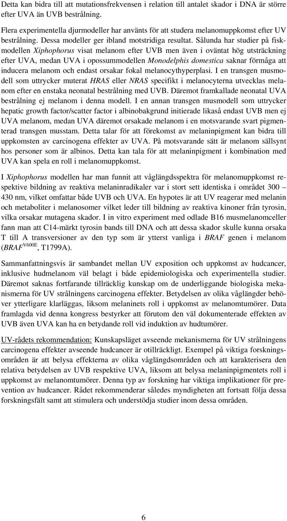 Sålunda har studier på fiskmodellen Xiphophorus visat melanom efter UVB men även i oväntat hög utsträckning efter UVA, medan UVA i opossummodellen Monodelphis domestica saknar förmåga att inducera