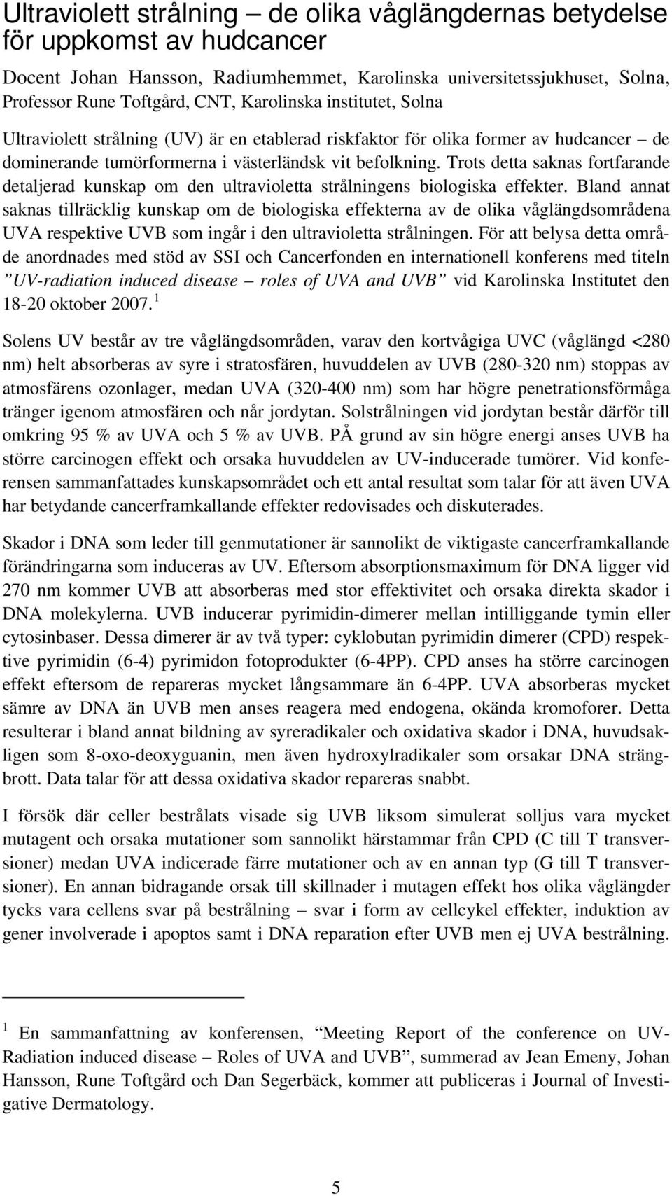 Trots detta saknas fortfarande detaljerad kunskap om den ultravioletta strålningens biologiska effekter.