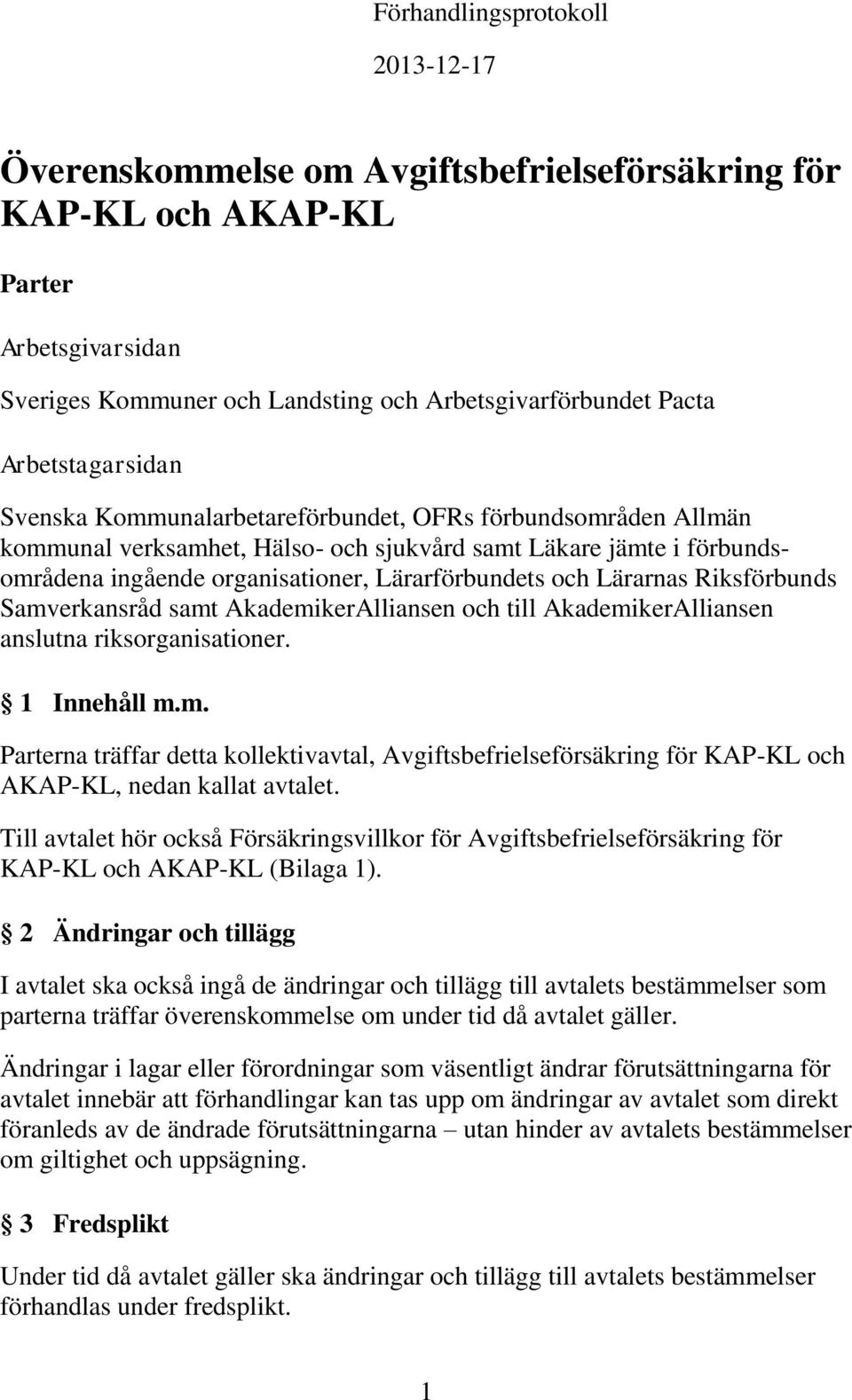 och Lärarnas Riksförbunds Samverkansråd samt AkademikerAlliansen och till AkademikerAlliansen anslutna riksorganisationer. 1 Innehåll m.m. Parterna träffar detta kollektivavtal, Avgiftsbefrielseförsäkring för KAP-KL och AKAP-KL, nedan kallat avtalet.