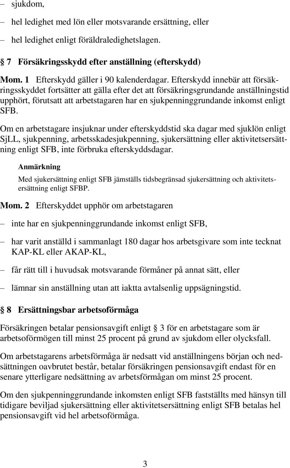 Efterskydd innebär att försäkringsskyddet fortsätter att gälla efter det att försäkringsgrundande anställningstid upphört, förutsatt att arbetstagaren har en sjukpenninggrundande inkomst enligt SFB.