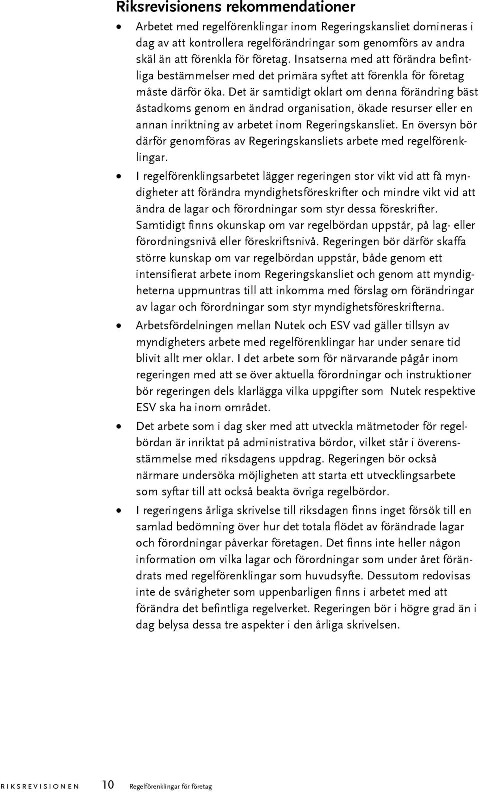 Det är samtidigt oklart om denna förändring bäst åstadkoms genom en ändrad organisation, ökade resurser eller en annan inriktning av arbetet inom Regeringskansliet.