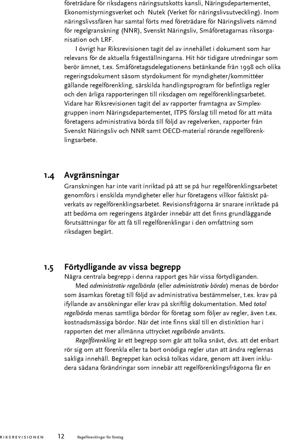 I övrigt har Riksrevisionen tagit del av innehållet i dokument som har relevans för de aktuella frågeställningarna. Hit hör tidigare utredningar som berör ämnet, t.ex.