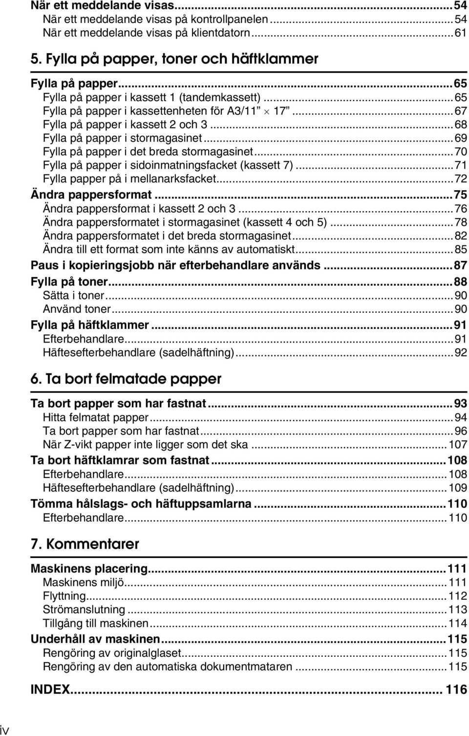 ..69 Fylla på papper i det breda stormagasinet...70 Fylla på papper i sidoinmatningsfacket (kassett 7)...71 Fylla papper på i mellanarksfacket...72 Ändra pappersformat.