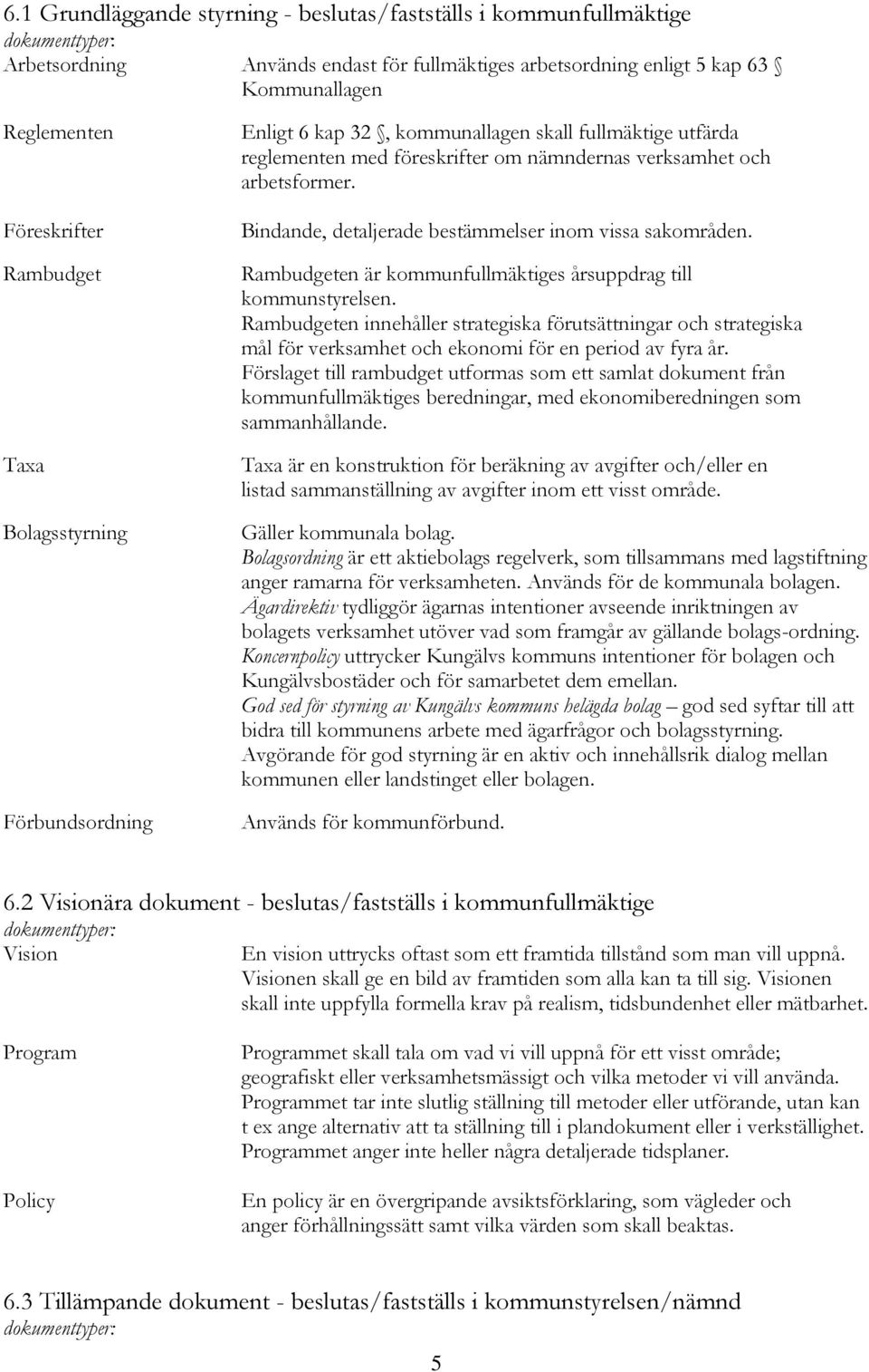 Bindande, detaljerade bestämmelser inom vissa sakområden. Rambudgeten är kommunfullmäktiges årsuppdrag till kommunstyrelsen.