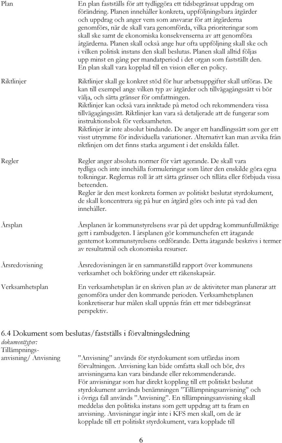 ekonomiska konsekvenserna av att genomföra åtgärderna. Planen skall också ange hur ofta uppföljning skall ske och i vilken politisk instans den skall beslutas.