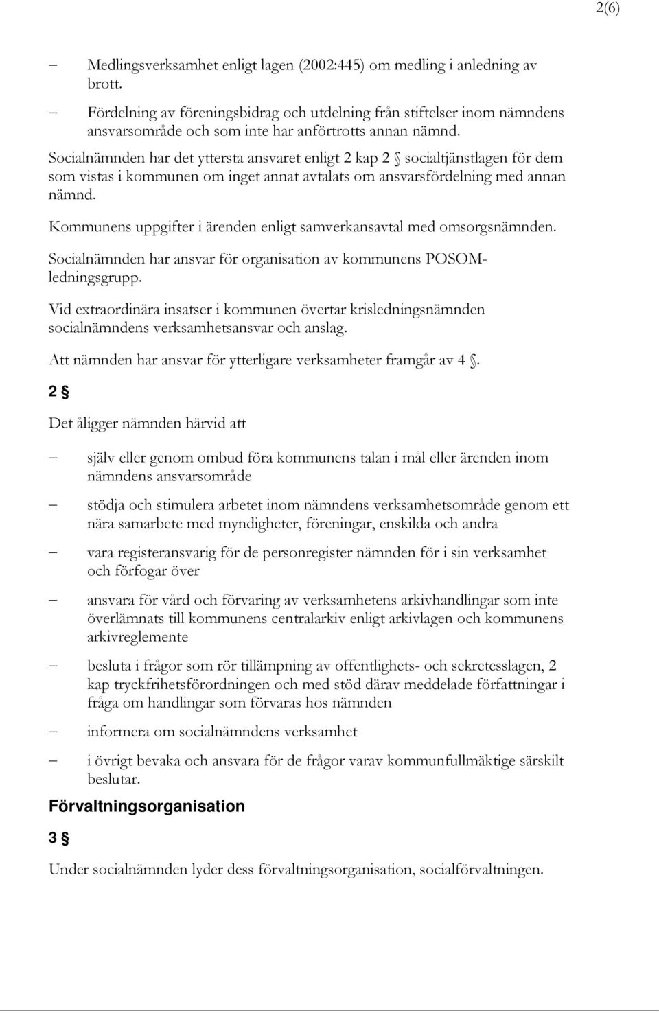 Socialnämnden har det yttersta ansvaret enligt 2 kap 2 socialtjänstlagen för dem som vistas i kommunen om inget annat avtalats om ansvarsfördelning med annan nämnd.