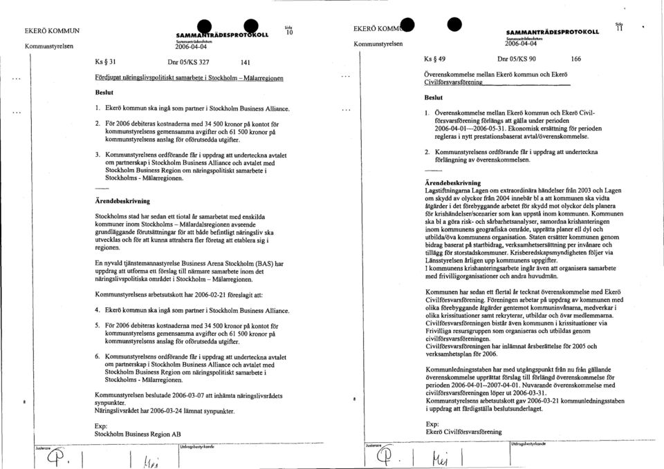 För 2006 debiteras kostnaderna med 34 500 kronor på kontot för kommunstyrelsens gemensamma avgifter och 61 500 kronor på kommunstyrelsens anslag för oförutsedda utgifter. 1.