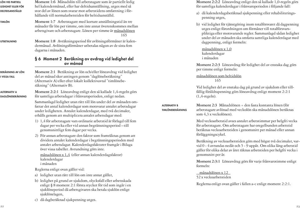 Moment 1:7 Arbetstagare med kortare anställnings tid än tre månader får lön per timme, om inte annat överenskommes mellan arbetsgivare och arbets tagare.