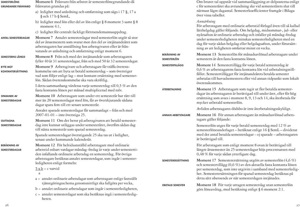ANTAL SEMESTER DAGAR Moment 7 Antalet semesterdagar med semesterlön utgör så stor del av årssemestern som svarar mot den del av intjänandeåret som arbetstagaren har anställ ning hos arbetsgivaren