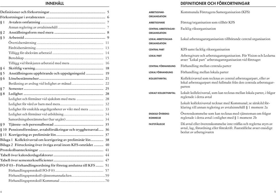 .. 18 5 Anställningens upphörande och uppsägningstid... 19 6 Lönebestämmelser... 21 Beräkning av avdrag vid ledighet av månad... 22 7 Semester... 25 8 Ledighet.