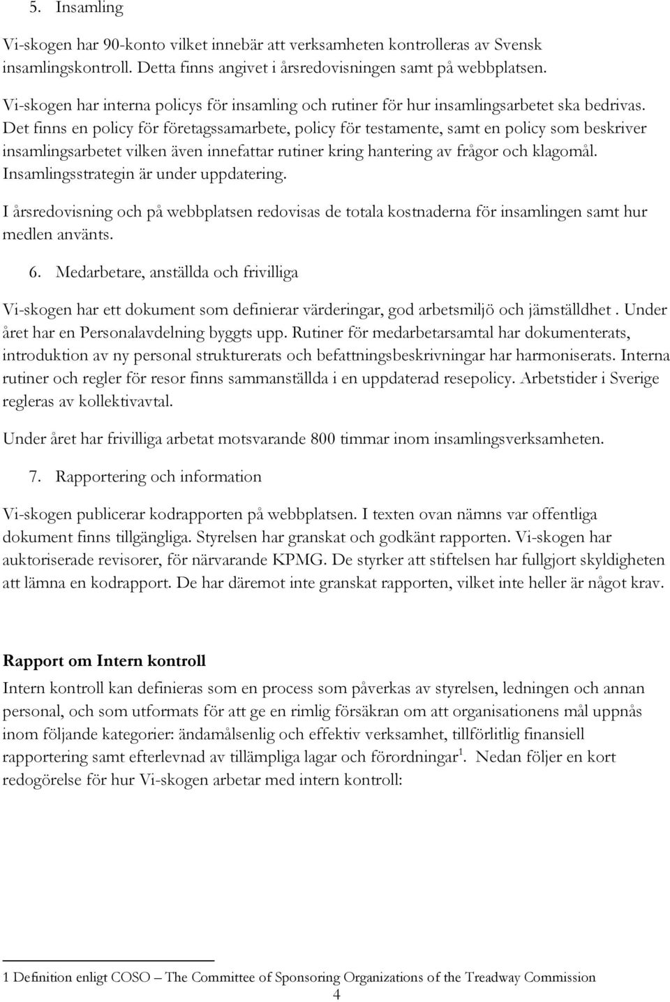 Det finns en policy för företagssamarbete, policy för testamente, samt en policy som beskriver insamlingsarbetet vilken även innefattar rutiner kring hantering av frågor och klagomål.