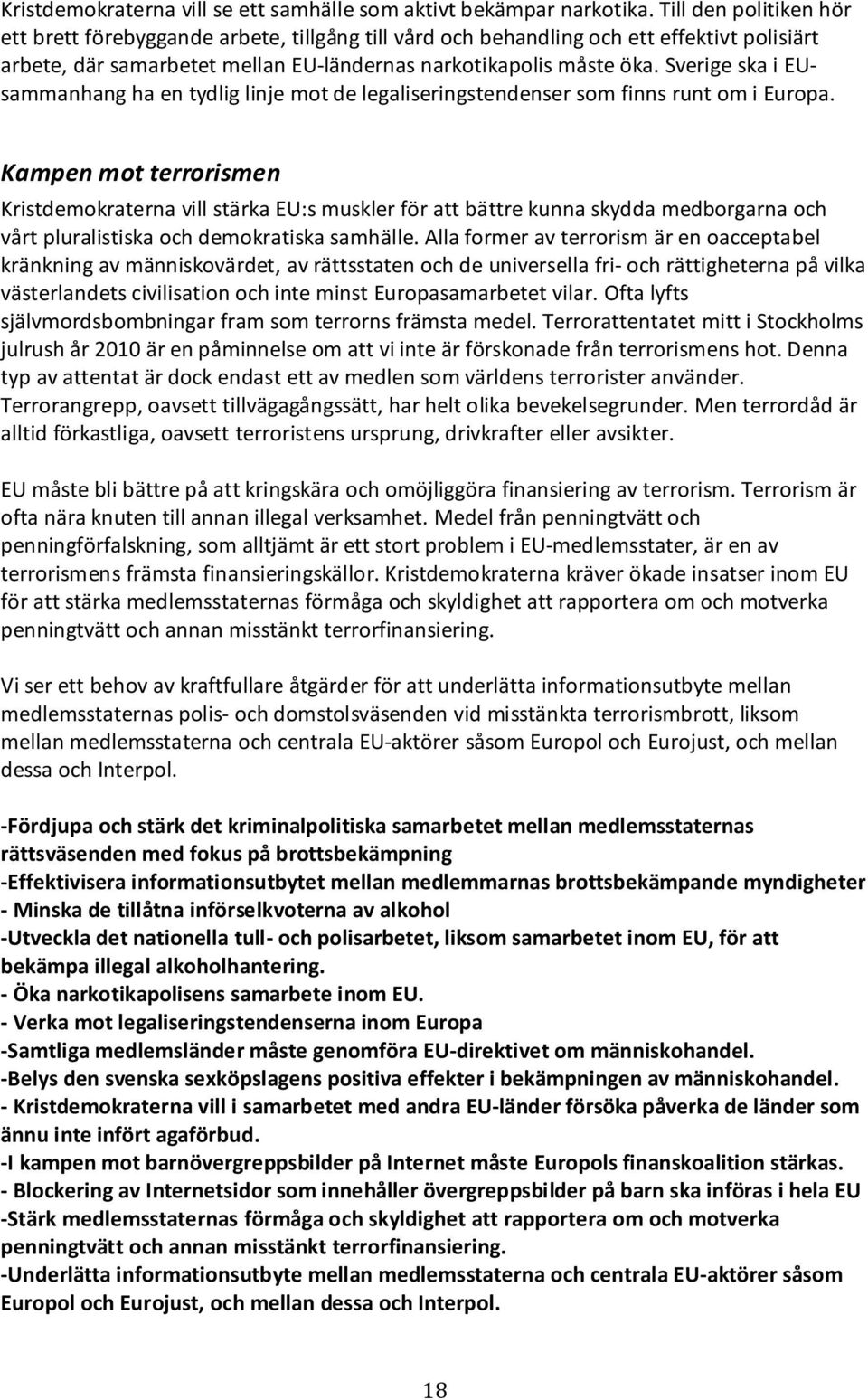 Sverige ska i EUsammanhang ha en tydlig linje mot de legaliseringstendenser som finns runt om i Europa.