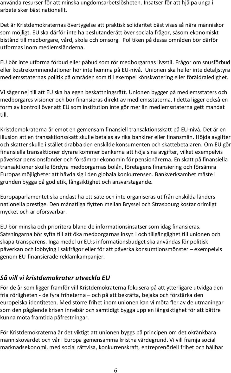 EU ska därför inte ha beslutanderätt över sociala frågor, såsom ekonomiskt bistånd till medborgare, vård, skola och omsorg. Politiken på dessa områden bör därför utformas inom medlemsländerna.