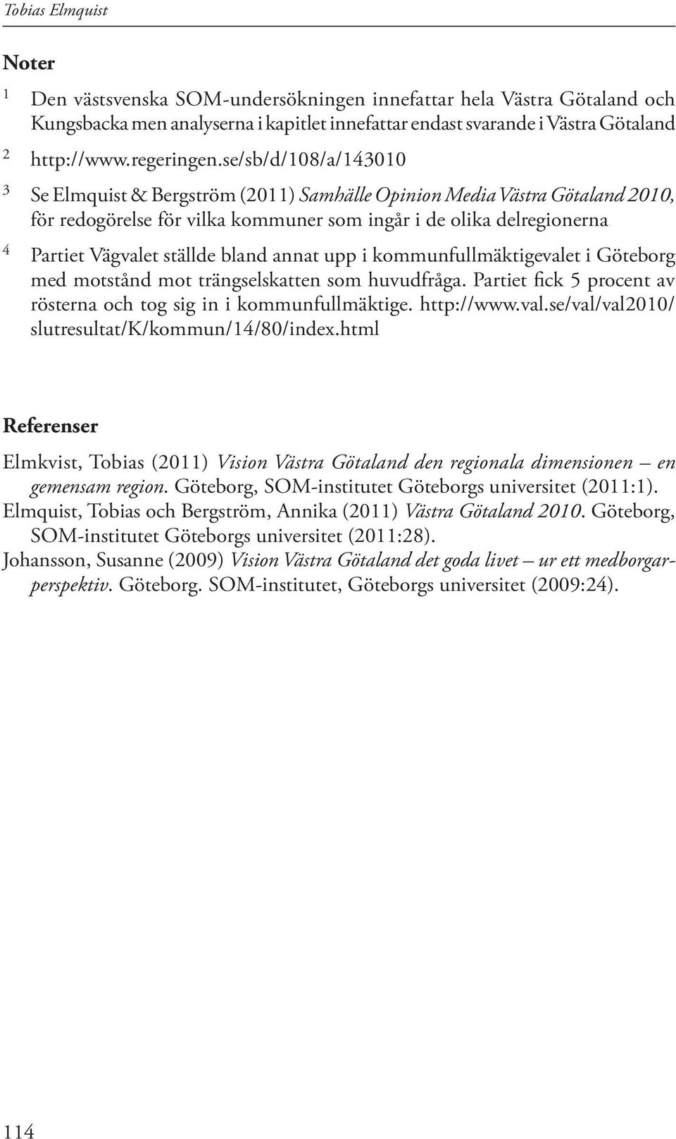 se/sb/d/108/a/143010 3 Se Elmquist & Bergström (2011) Samhälle Opinion Media Västra Götaland 2010, för redogörelse för vilka kommuner som ingår i de olika delregionerna 4 Partiet Vägvalet ställde