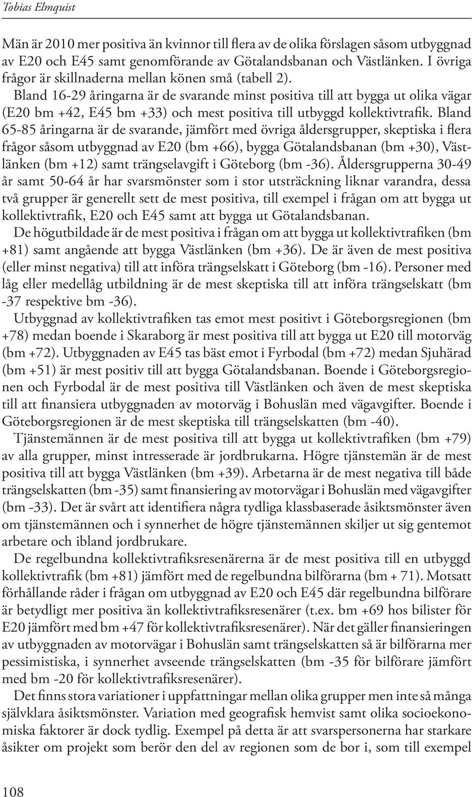 Bland 16-29 åringarna är de svarande minst positiva till att bygga ut olika vägar (E20 bm +42, E45 bm +33) och mest positiva till utbyggd kollektivtrafik.