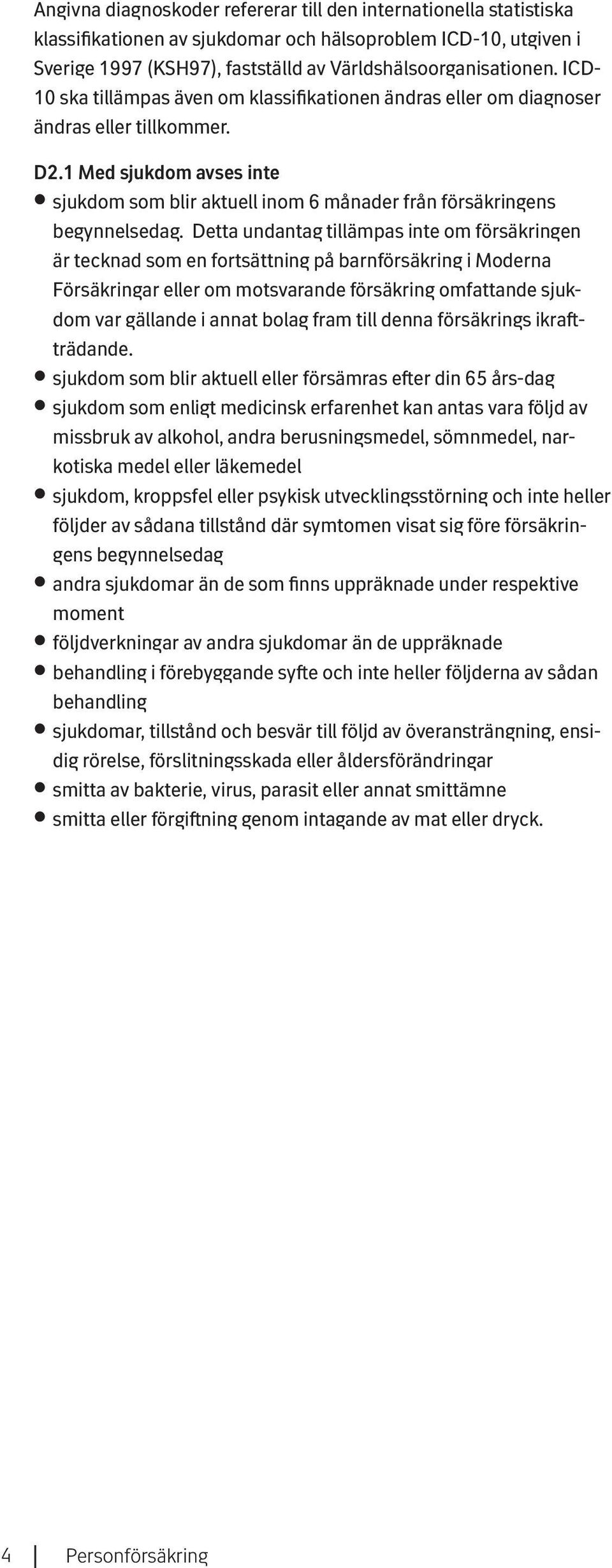 Detta undantag tillämpas inte om försäkringen är tecknad som en fortsättning på barnförsäkring i Moderna Försäkringar eller om motsvarande försäkring omfattande sjukdom var gällande i annat bolag