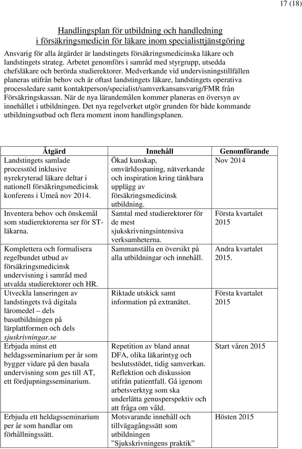 Medverkande vid undervisningstillfällen planeras utifrån behov och är oftast landstingets läkare, landstingets operativa processledare samt kontaktperson/specialist/samverkansansvarig/fmr från