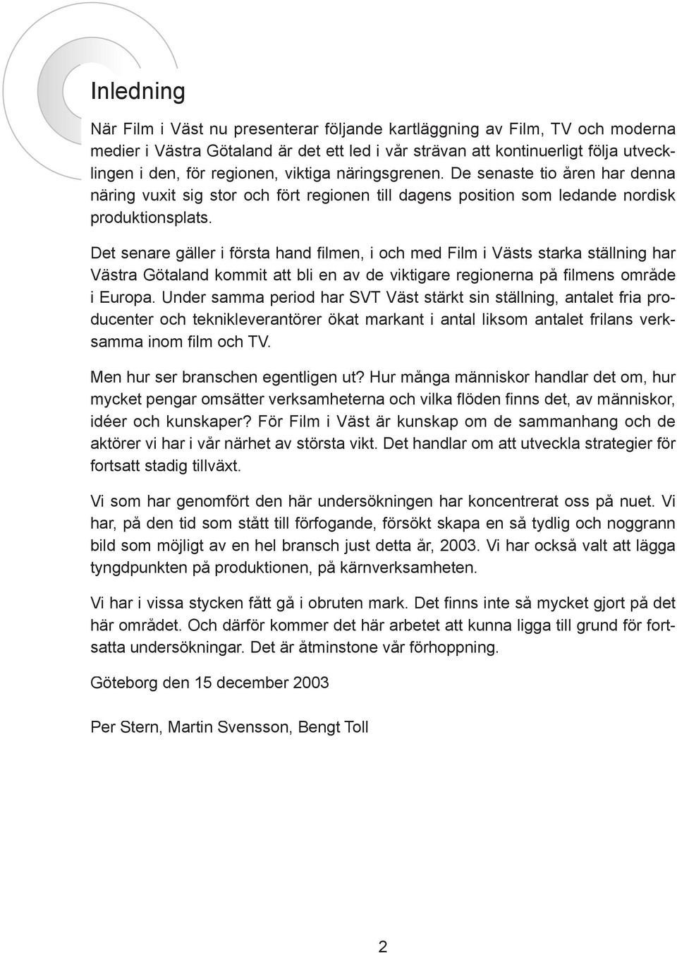 Det senare gäller i första hand fi lmen, i och med Film i Västs starka ställning har Västra Götaland kommit att bli en av de viktigare regionerna på fi lmens område i Europa.