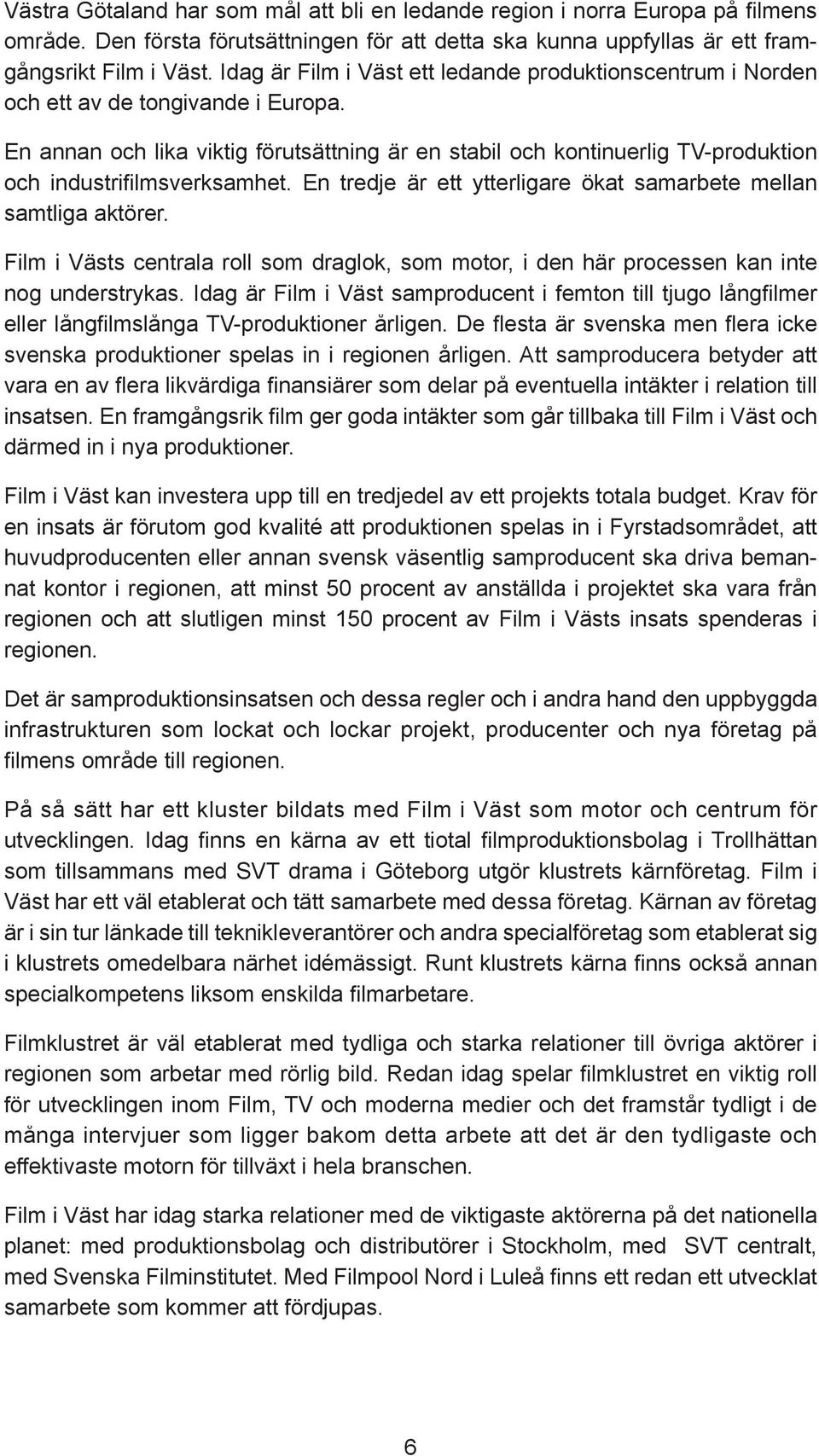 En annan och lika viktig förutsättning är en stabil och kontinuerlig TV-produktion och industrifi lmsverksamhet. En tredje är ett ytterligare ökat samarbete mellan samtliga aktörer.