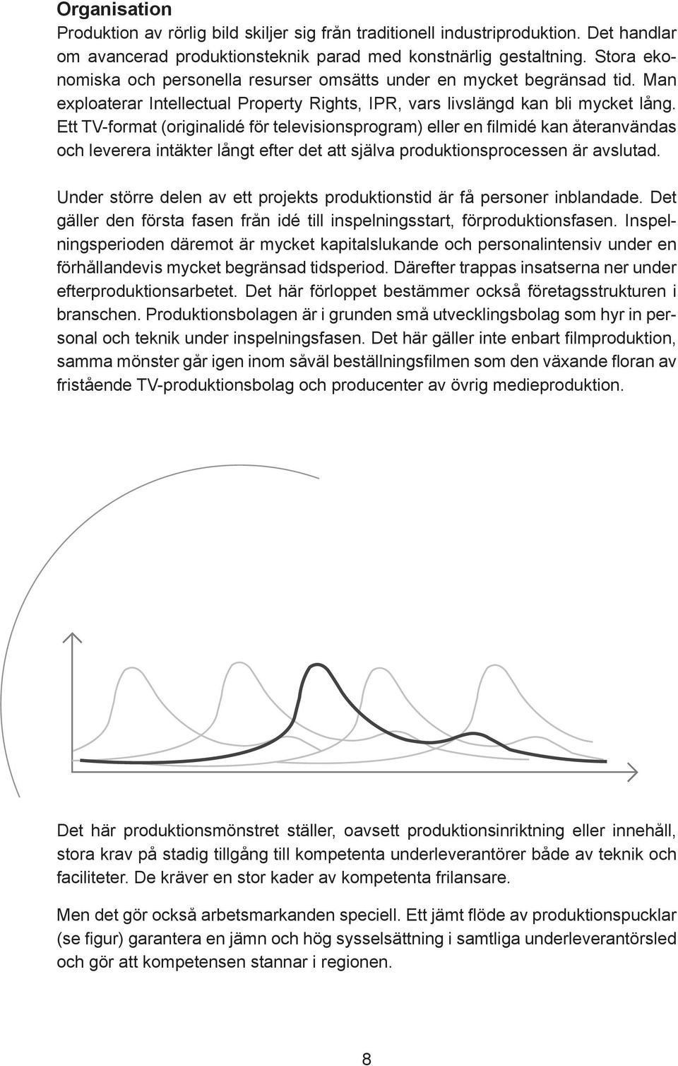 Ett TV-format (originalidé för televisionsprogram) eller en fi lmidé kan återanvändas och leverera intäkter långt efter det att själva produktionsprocessen är avslutad.